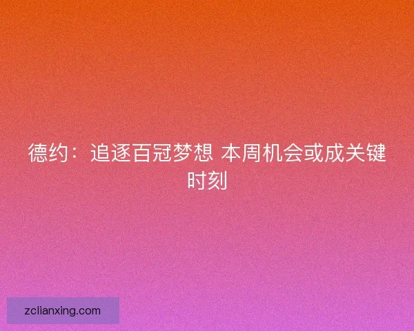 德约：追逐百冠梦想 本周机会或成关键时刻
