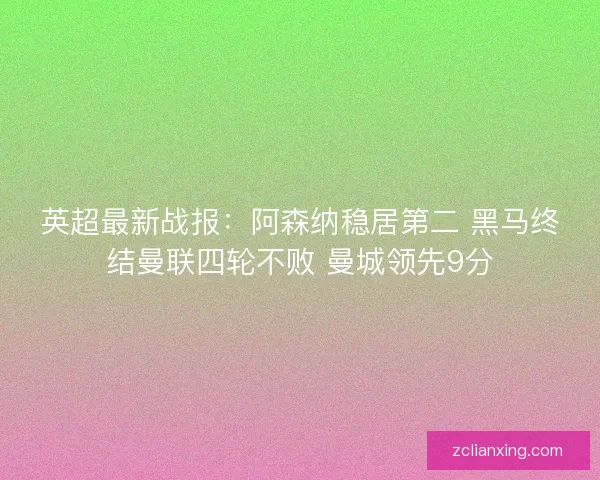 英超最新战报：阿森纳稳居第二 黑马终结曼联四轮不败 曼城领先9分