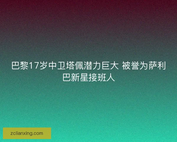巴黎17岁中卫塔佩潜力巨大 被誉为萨利巴新星接班人