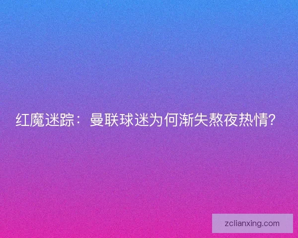 红魔迷踪：曼联球迷为何渐失熬夜热情？
