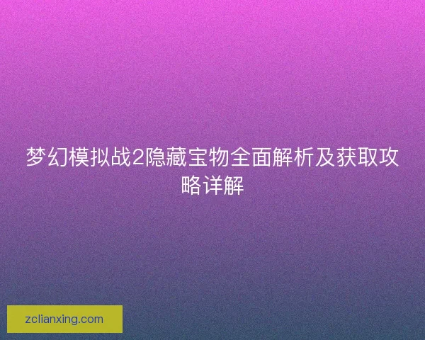 梦幻模拟战2隐藏宝物全面解析及获取攻略详解