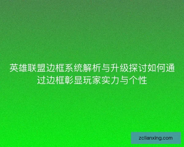 英雄联盟边框系统解析与升级探讨如何通过边框彰显玩家实力与个性