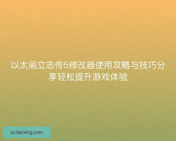 以太阁立志传5修改器使用攻略与技巧分享轻松提升游戏体验