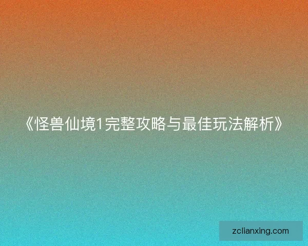 《怪兽仙境1完整攻略与最佳玩法解析》