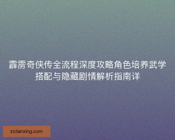 霹雳奇侠传全流程深度攻略角色培养武学搭配与隐藏剧情解析指南详