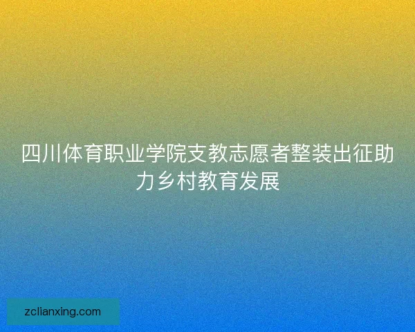 四川体育职业学院支教志愿者整装出征助力乡村教育发展