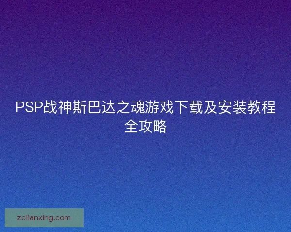 PSP战神斯巴达之魂游戏下载及安装教程全攻略