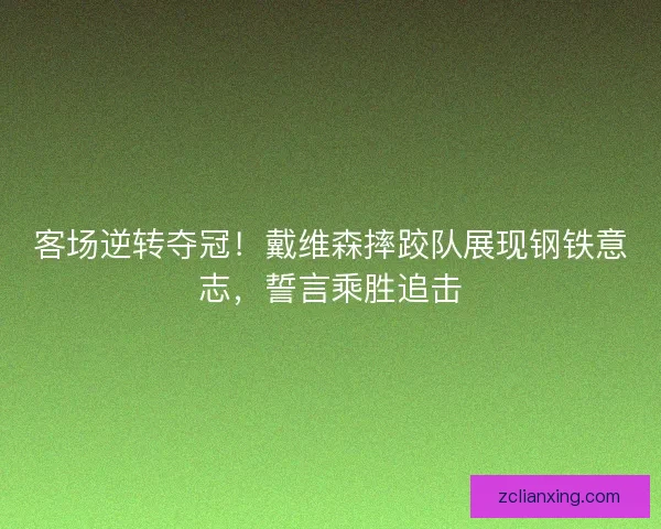 客场逆转夺冠！戴维森摔跤队展现钢铁意志，誓言乘胜追击