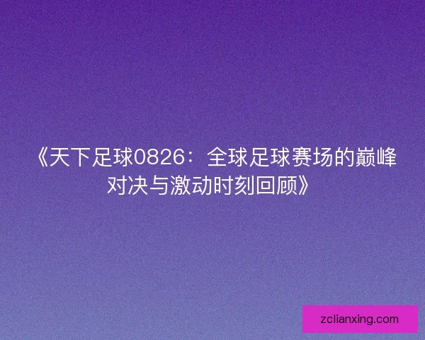 《天下足球0826：全球足球赛场的巅峰对决与激动时刻回顾》