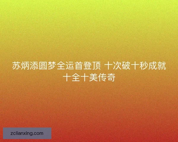 苏炳添圆梦全运首登顶 十次破十秒成就十全十美传奇